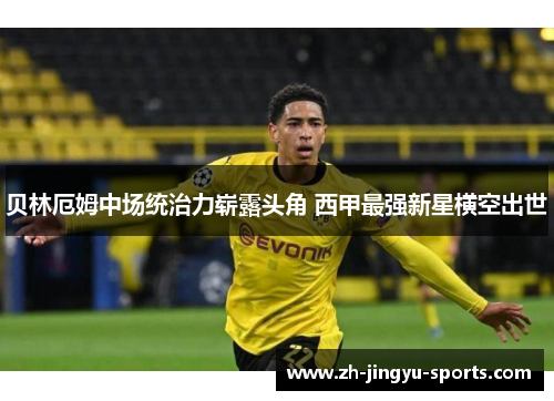贝林厄姆中场统治力崭露头角 西甲最强新星横空出世