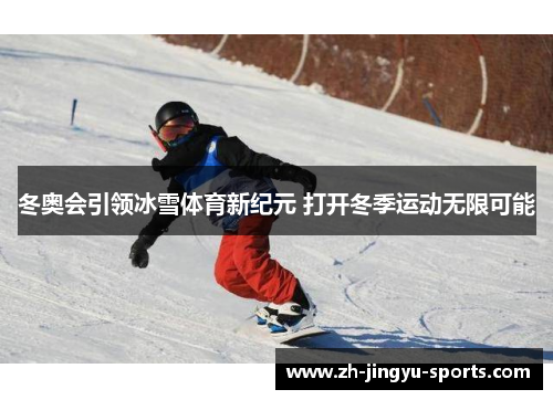 冬奥会引领冰雪体育新纪元 打开冬季运动无限可能