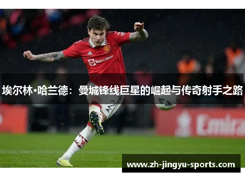 埃尔林·哈兰德：曼城锋线巨星的崛起与传奇射手之路