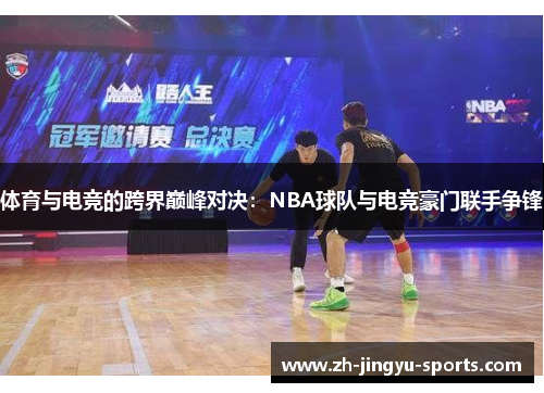 体育与电竞的跨界巅峰对决：NBA球队与电竞豪门联手争锋