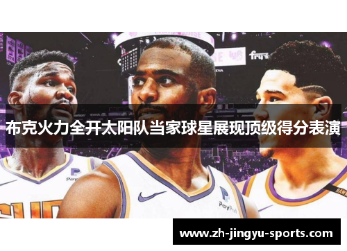 布克火力全开太阳队当家球星展现顶级得分表演